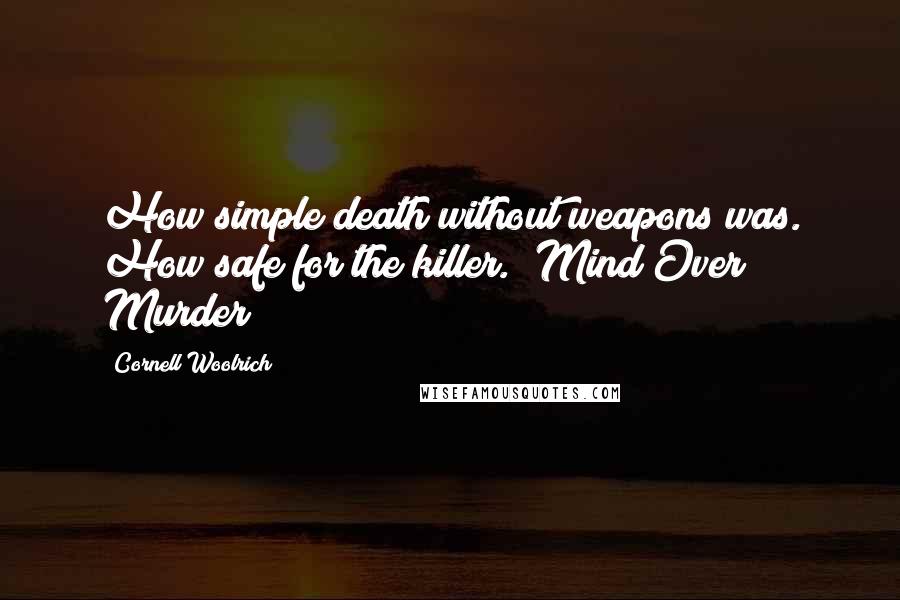 Cornell Woolrich Quotes: How simple death without weapons was. How safe for the killer.("Mind Over Murder")