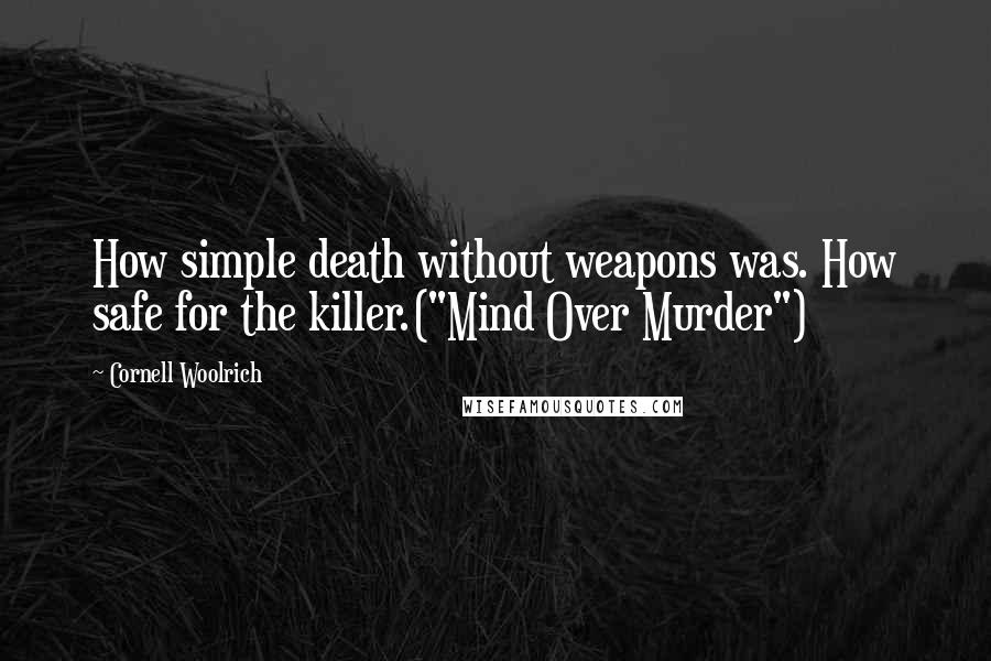 Cornell Woolrich Quotes: How simple death without weapons was. How safe for the killer.("Mind Over Murder")