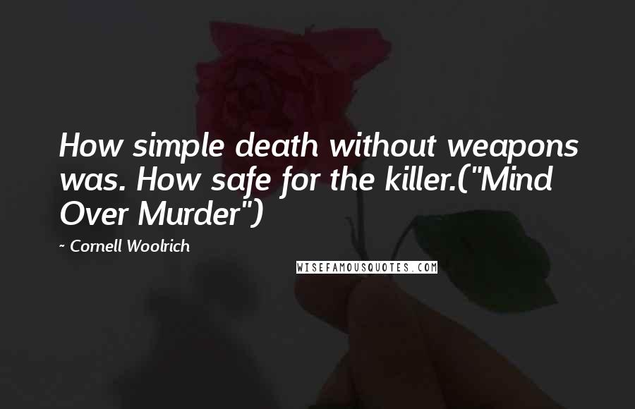 Cornell Woolrich Quotes: How simple death without weapons was. How safe for the killer.("Mind Over Murder")