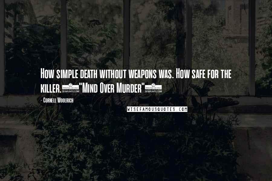 Cornell Woolrich Quotes: How simple death without weapons was. How safe for the killer.("Mind Over Murder")