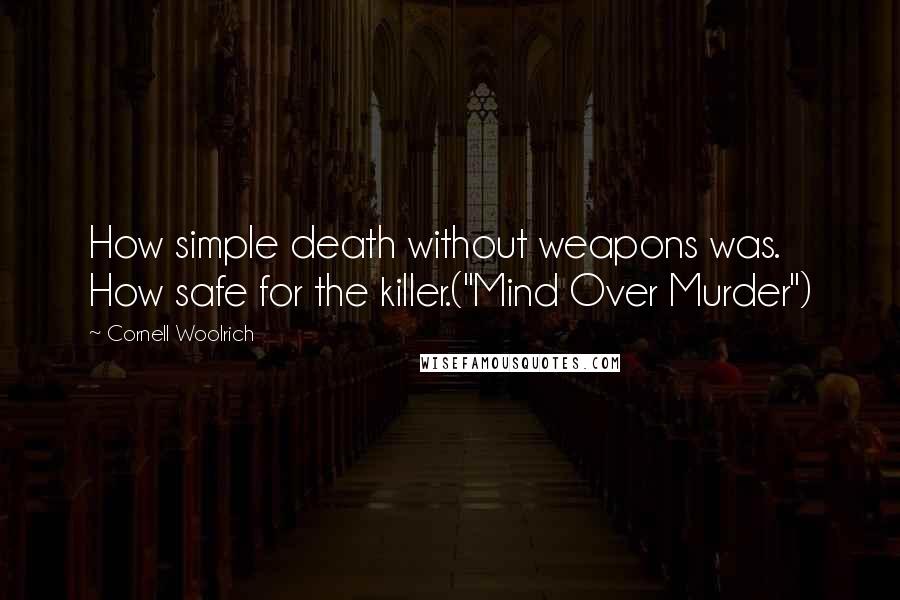 Cornell Woolrich Quotes: How simple death without weapons was. How safe for the killer.("Mind Over Murder")