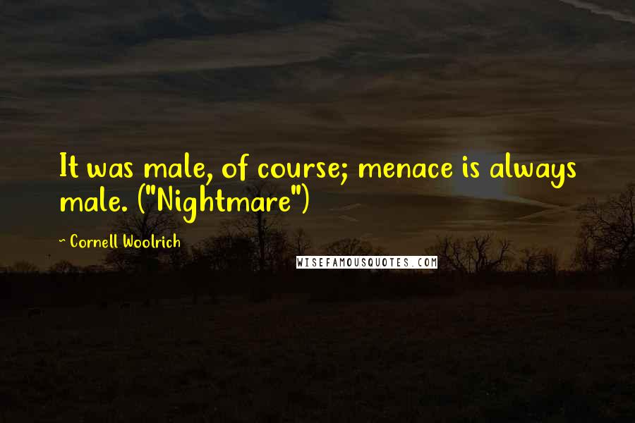Cornell Woolrich Quotes: It was male, of course; menace is always male. ("Nightmare")