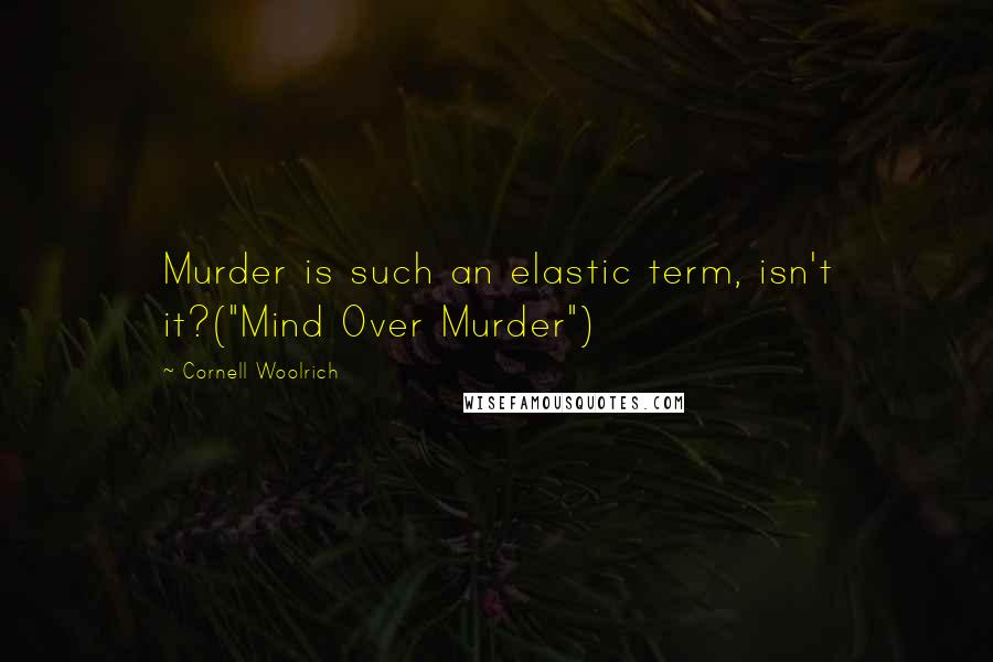 Cornell Woolrich Quotes: Murder is such an elastic term, isn't it?("Mind Over Murder")