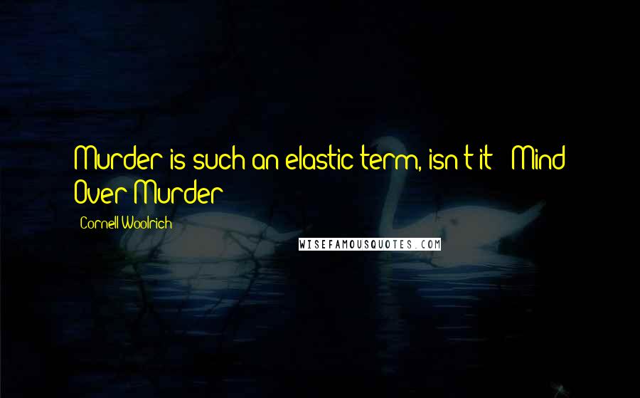 Cornell Woolrich Quotes: Murder is such an elastic term, isn't it?("Mind Over Murder")