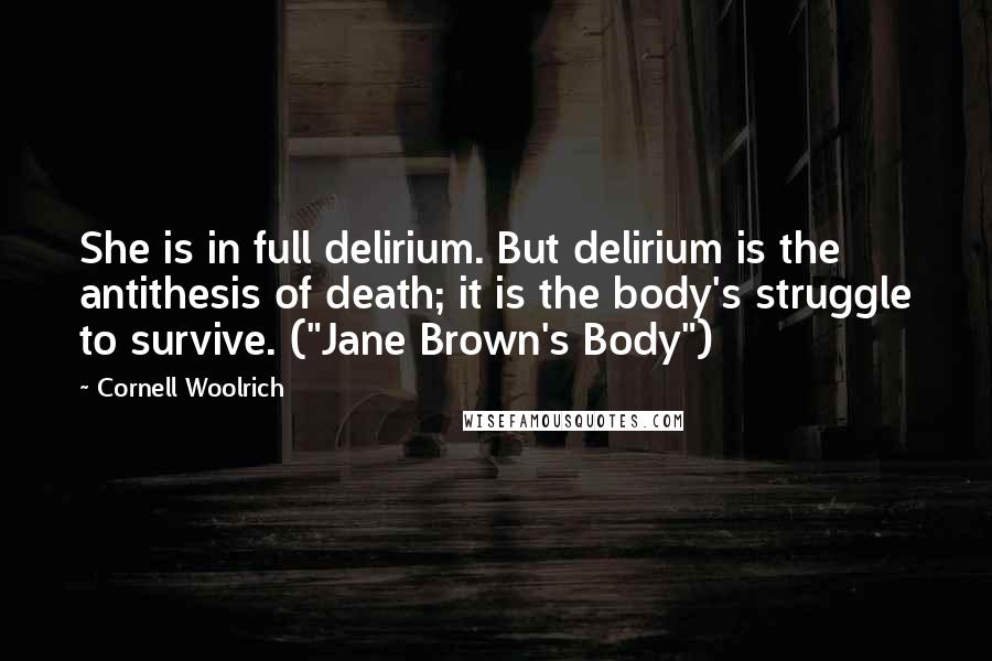 Cornell Woolrich Quotes: She is in full delirium. But delirium is the antithesis of death; it is the body's struggle to survive. ("Jane Brown's Body")