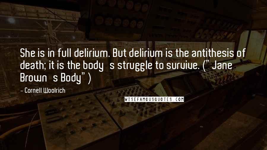 Cornell Woolrich Quotes: She is in full delirium. But delirium is the antithesis of death; it is the body's struggle to survive. ("Jane Brown's Body")