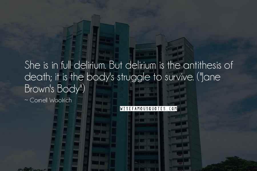 Cornell Woolrich Quotes: She is in full delirium. But delirium is the antithesis of death; it is the body's struggle to survive. ("Jane Brown's Body")