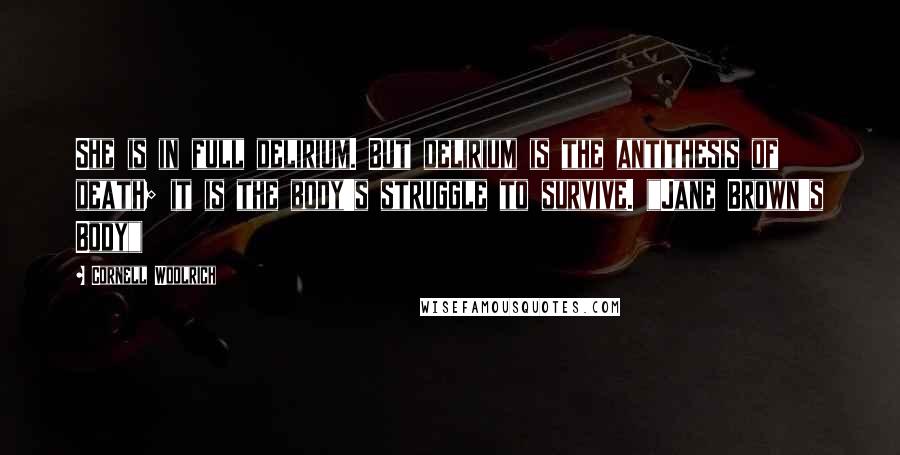 Cornell Woolrich Quotes: She is in full delirium. But delirium is the antithesis of death; it is the body's struggle to survive. ("Jane Brown's Body")