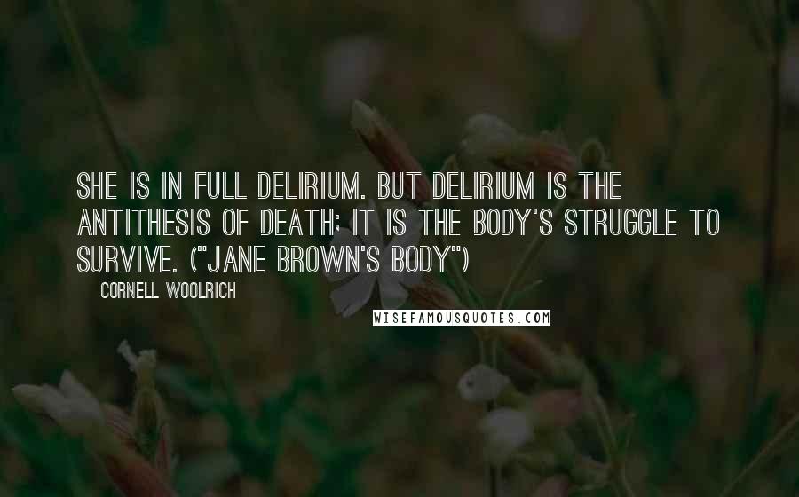 Cornell Woolrich Quotes: She is in full delirium. But delirium is the antithesis of death; it is the body's struggle to survive. ("Jane Brown's Body")