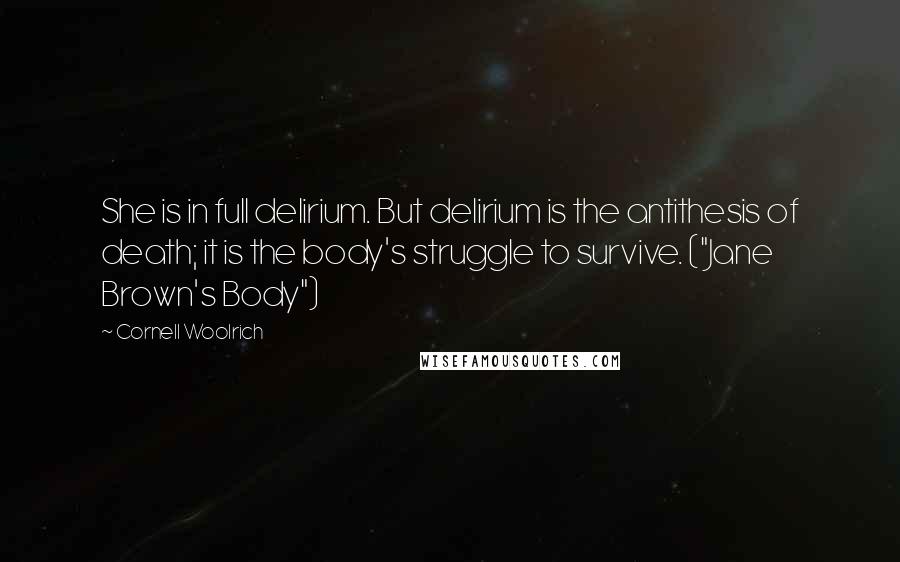 Cornell Woolrich Quotes: She is in full delirium. But delirium is the antithesis of death; it is the body's struggle to survive. ("Jane Brown's Body")