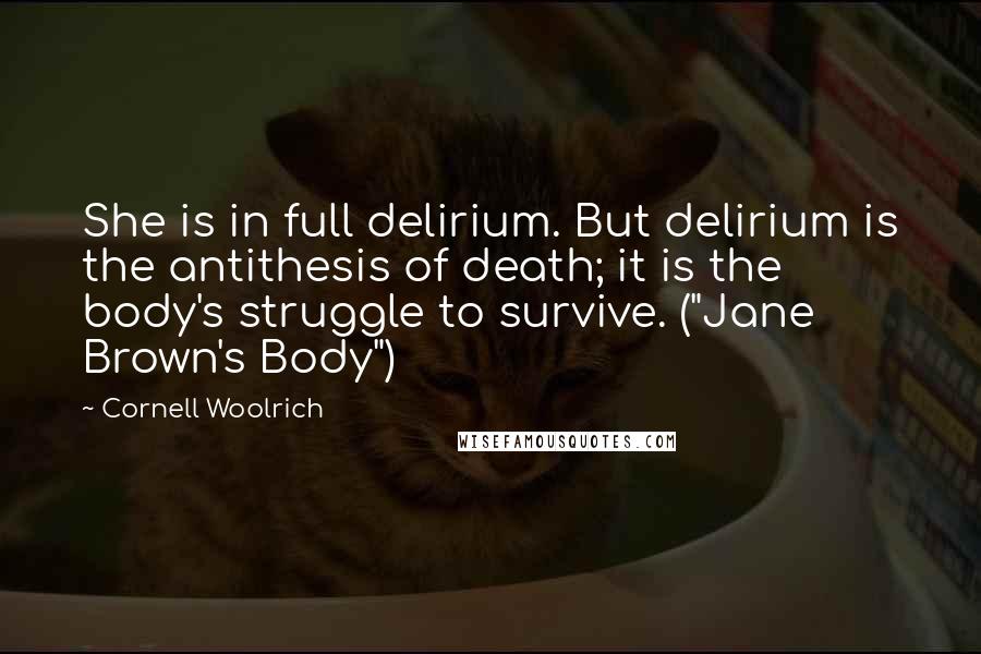Cornell Woolrich Quotes: She is in full delirium. But delirium is the antithesis of death; it is the body's struggle to survive. ("Jane Brown's Body")