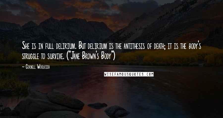 Cornell Woolrich Quotes: She is in full delirium. But delirium is the antithesis of death; it is the body's struggle to survive. ("Jane Brown's Body")