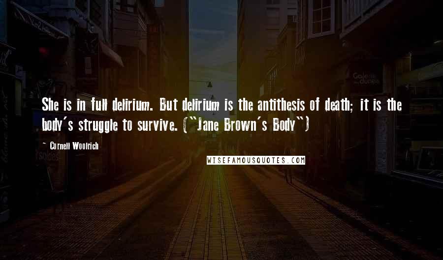 Cornell Woolrich Quotes: She is in full delirium. But delirium is the antithesis of death; it is the body's struggle to survive. ("Jane Brown's Body")