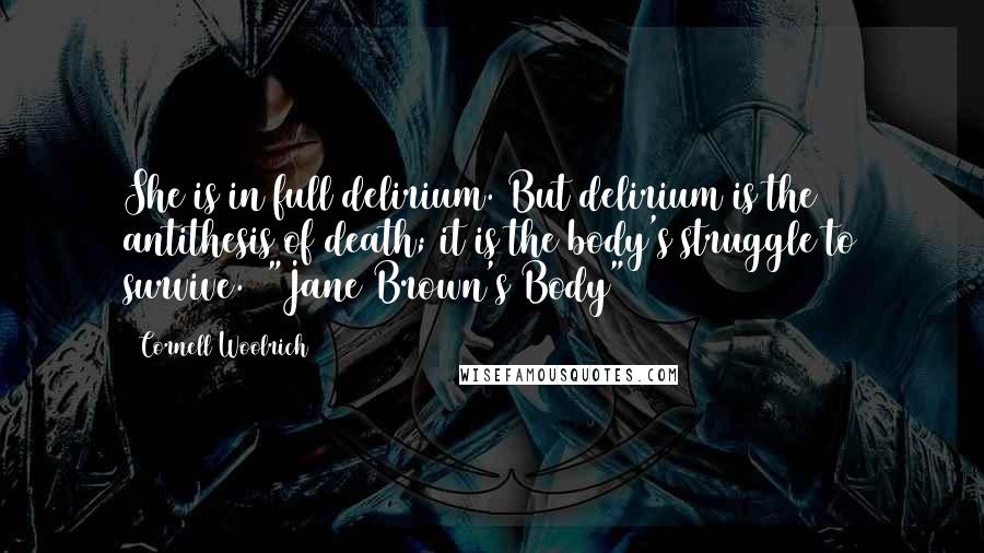 Cornell Woolrich Quotes: She is in full delirium. But delirium is the antithesis of death; it is the body's struggle to survive. ("Jane Brown's Body")