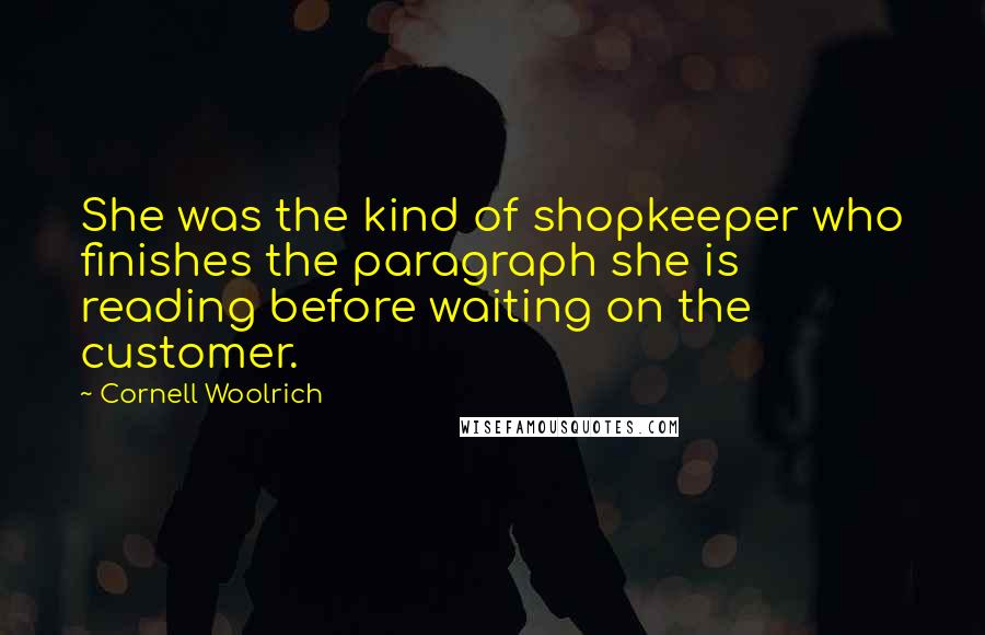 Cornell Woolrich Quotes: She was the kind of shopkeeper who finishes the paragraph she is reading before waiting on the customer.