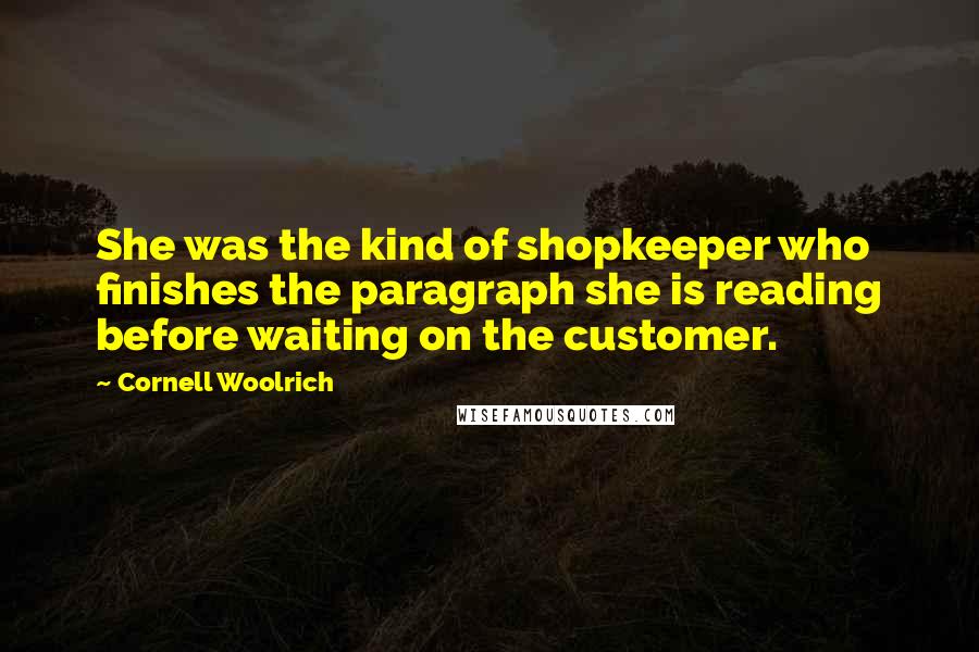 Cornell Woolrich Quotes: She was the kind of shopkeeper who finishes the paragraph she is reading before waiting on the customer.