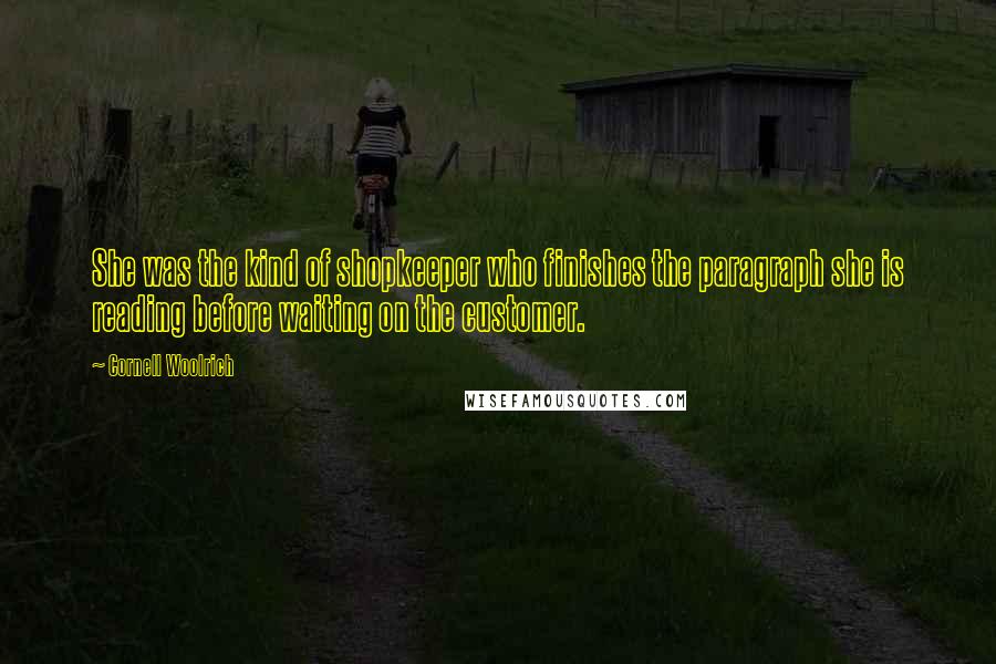 Cornell Woolrich Quotes: She was the kind of shopkeeper who finishes the paragraph she is reading before waiting on the customer.