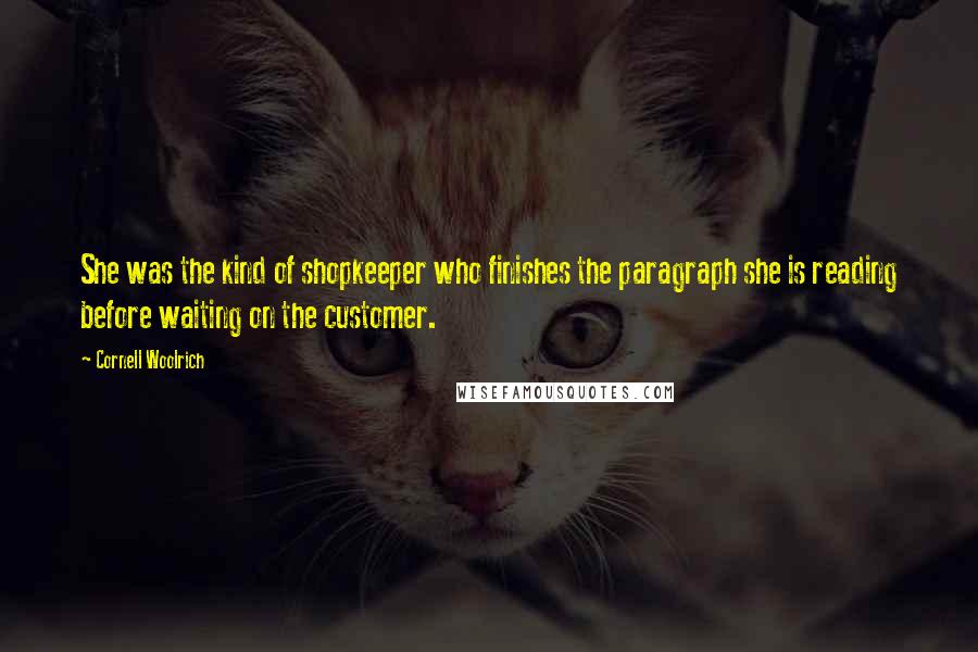 Cornell Woolrich Quotes: She was the kind of shopkeeper who finishes the paragraph she is reading before waiting on the customer.