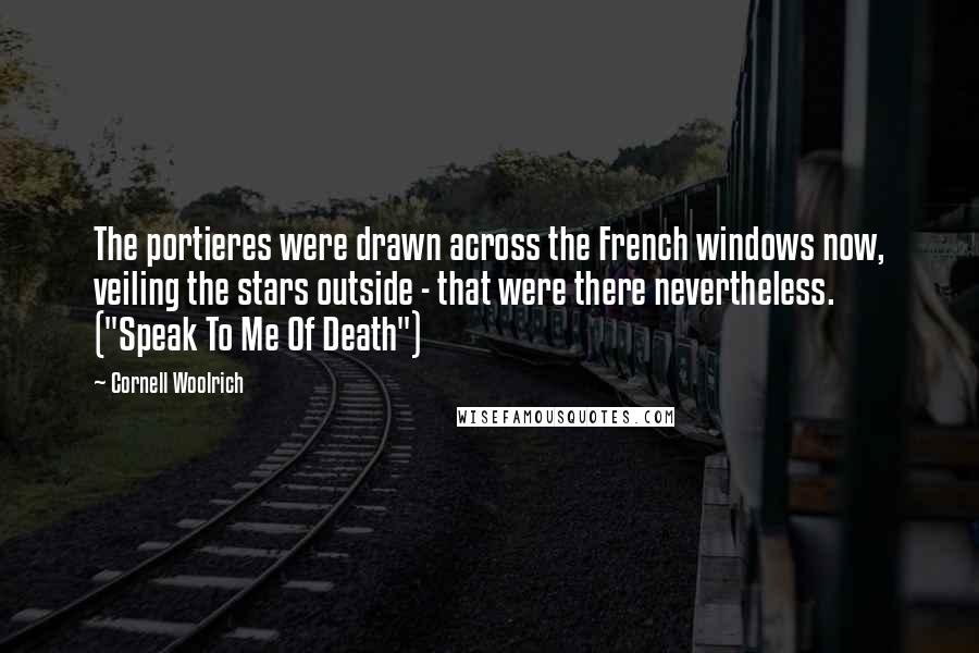 Cornell Woolrich Quotes: The portieres were drawn across the French windows now, veiling the stars outside - that were there nevertheless. ("Speak To Me Of Death")