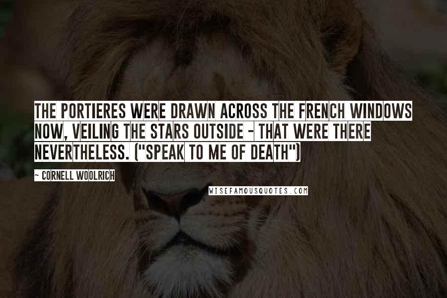 Cornell Woolrich Quotes: The portieres were drawn across the French windows now, veiling the stars outside - that were there nevertheless. ("Speak To Me Of Death")