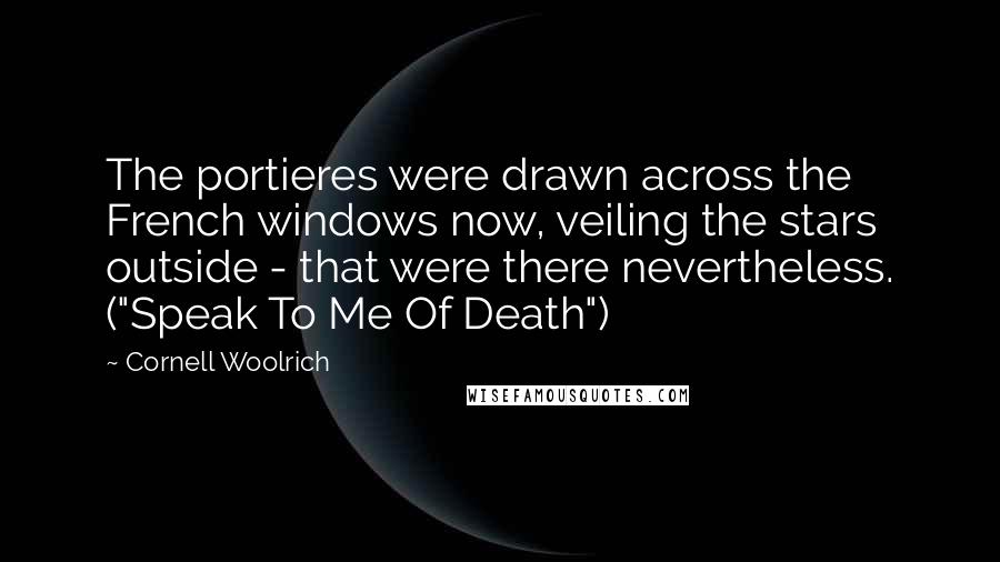 Cornell Woolrich Quotes: The portieres were drawn across the French windows now, veiling the stars outside - that were there nevertheless. ("Speak To Me Of Death")