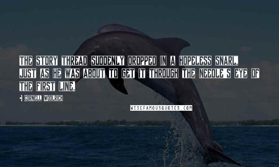 Cornell Woolrich Quotes: The story thread suddenly dropped in a hopeless snarl, just as he was about to get it through the needle's eye of the first line.