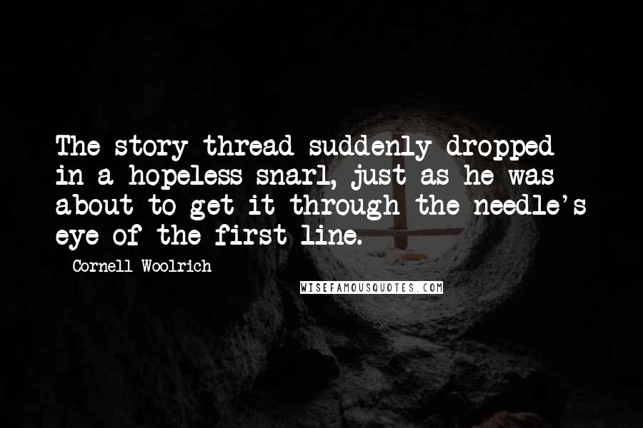 Cornell Woolrich Quotes: The story thread suddenly dropped in a hopeless snarl, just as he was about to get it through the needle's eye of the first line.