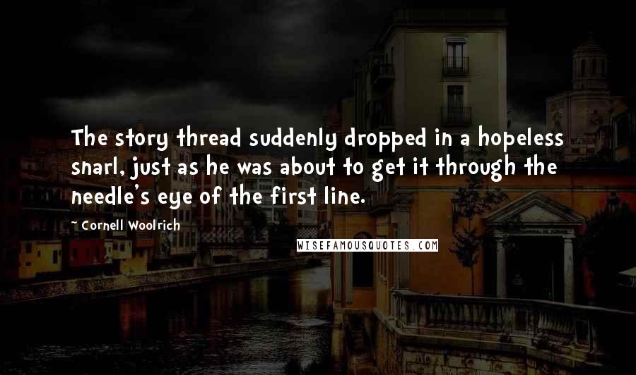 Cornell Woolrich Quotes: The story thread suddenly dropped in a hopeless snarl, just as he was about to get it through the needle's eye of the first line.