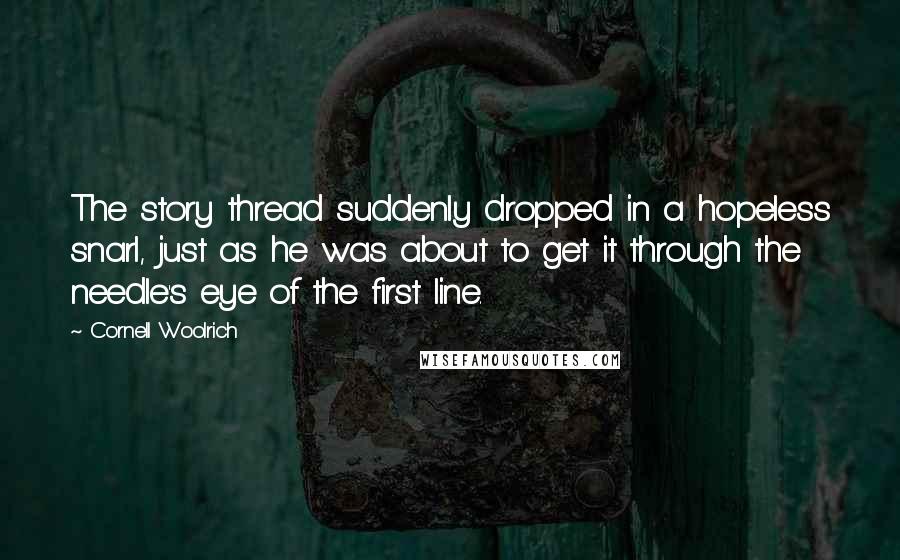 Cornell Woolrich Quotes: The story thread suddenly dropped in a hopeless snarl, just as he was about to get it through the needle's eye of the first line.