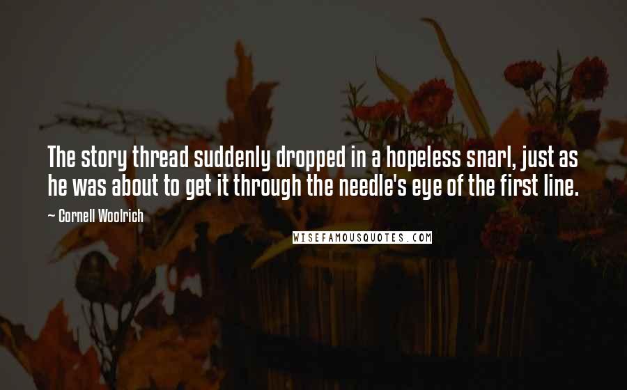 Cornell Woolrich Quotes: The story thread suddenly dropped in a hopeless snarl, just as he was about to get it through the needle's eye of the first line.