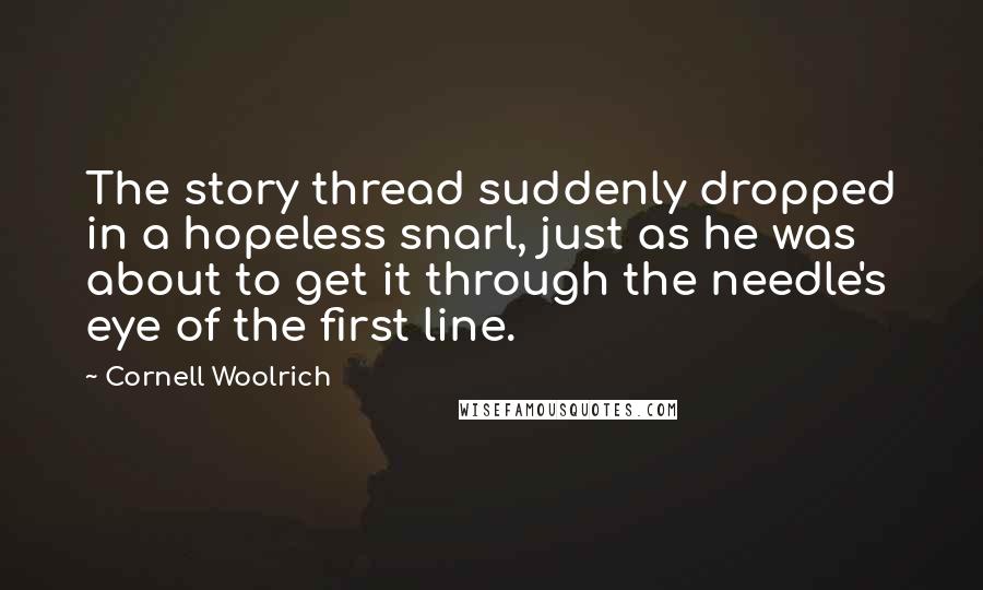 Cornell Woolrich Quotes: The story thread suddenly dropped in a hopeless snarl, just as he was about to get it through the needle's eye of the first line.