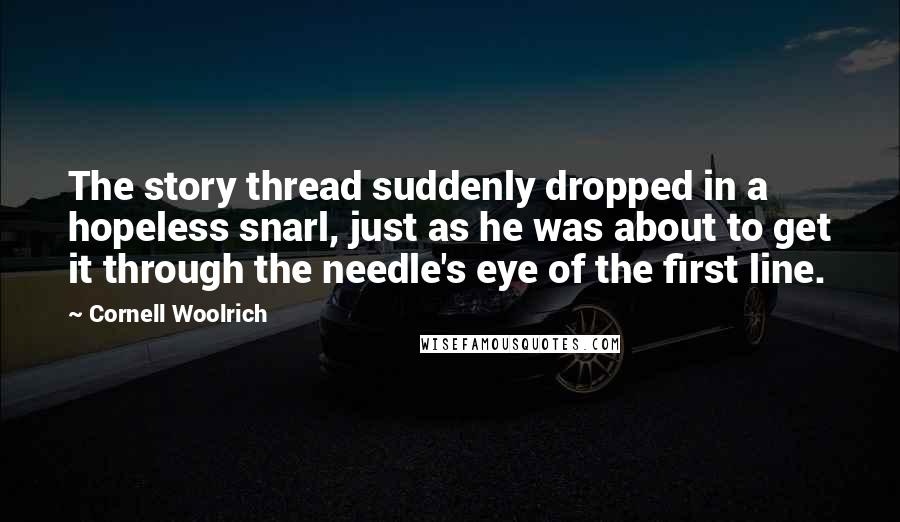 Cornell Woolrich Quotes: The story thread suddenly dropped in a hopeless snarl, just as he was about to get it through the needle's eye of the first line.