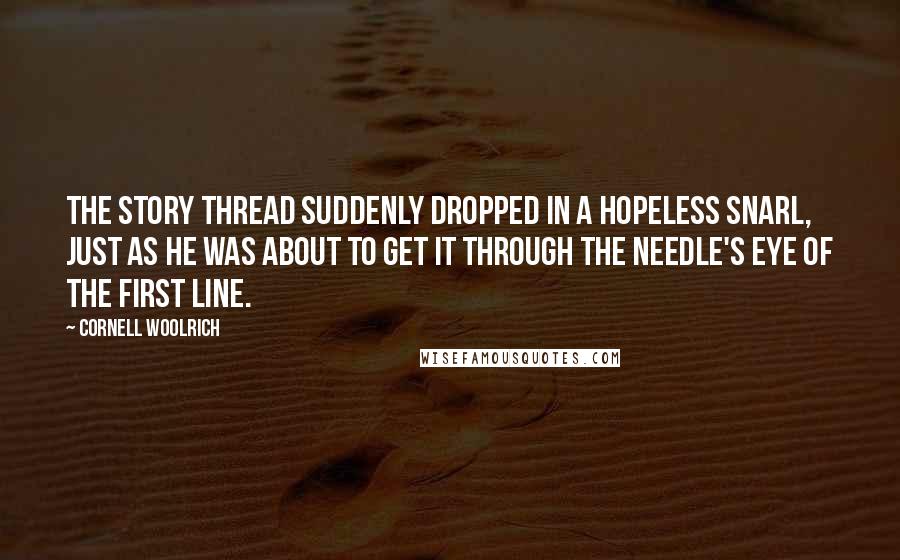 Cornell Woolrich Quotes: The story thread suddenly dropped in a hopeless snarl, just as he was about to get it through the needle's eye of the first line.