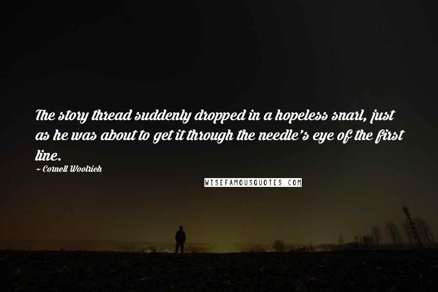 Cornell Woolrich Quotes: The story thread suddenly dropped in a hopeless snarl, just as he was about to get it through the needle's eye of the first line.