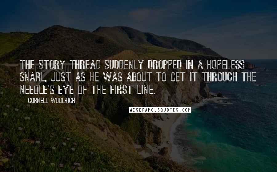Cornell Woolrich Quotes: The story thread suddenly dropped in a hopeless snarl, just as he was about to get it through the needle's eye of the first line.