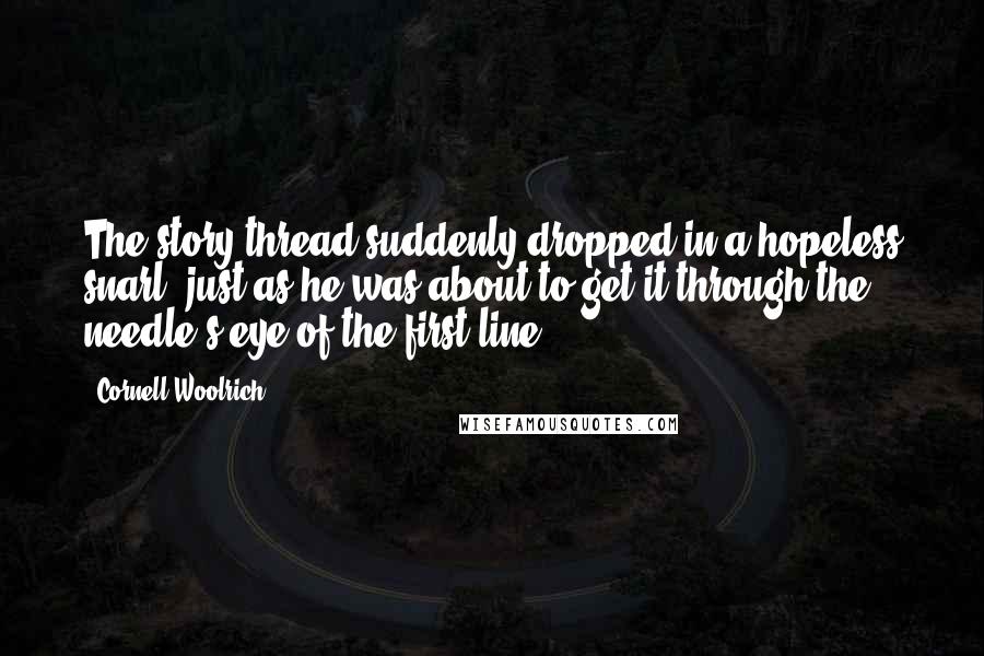 Cornell Woolrich Quotes: The story thread suddenly dropped in a hopeless snarl, just as he was about to get it through the needle's eye of the first line.