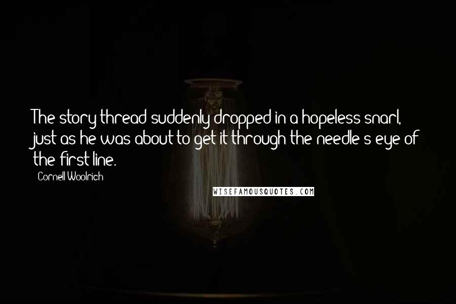 Cornell Woolrich Quotes: The story thread suddenly dropped in a hopeless snarl, just as he was about to get it through the needle's eye of the first line.