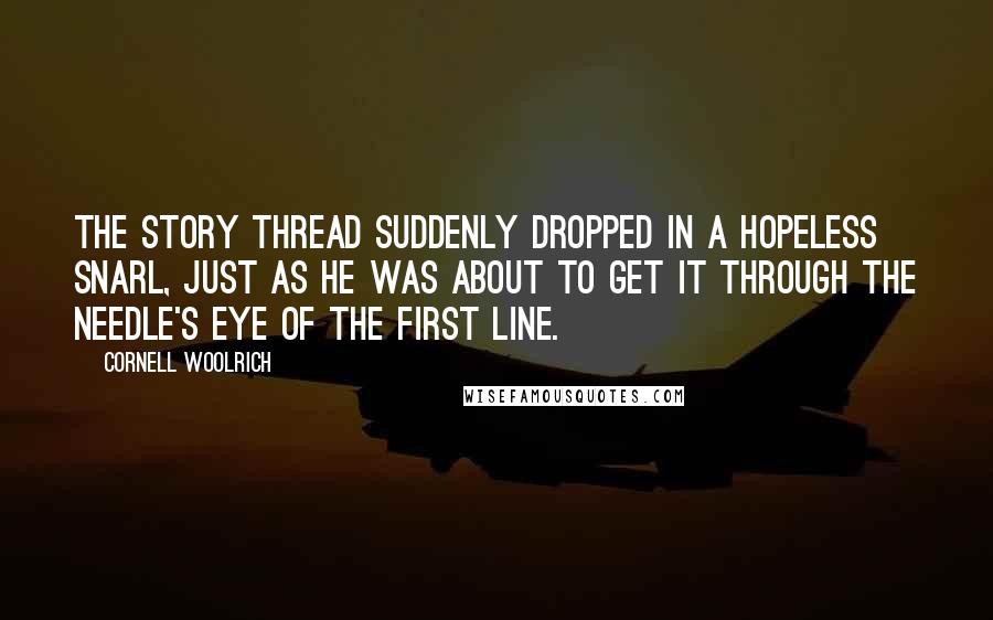 Cornell Woolrich Quotes: The story thread suddenly dropped in a hopeless snarl, just as he was about to get it through the needle's eye of the first line.