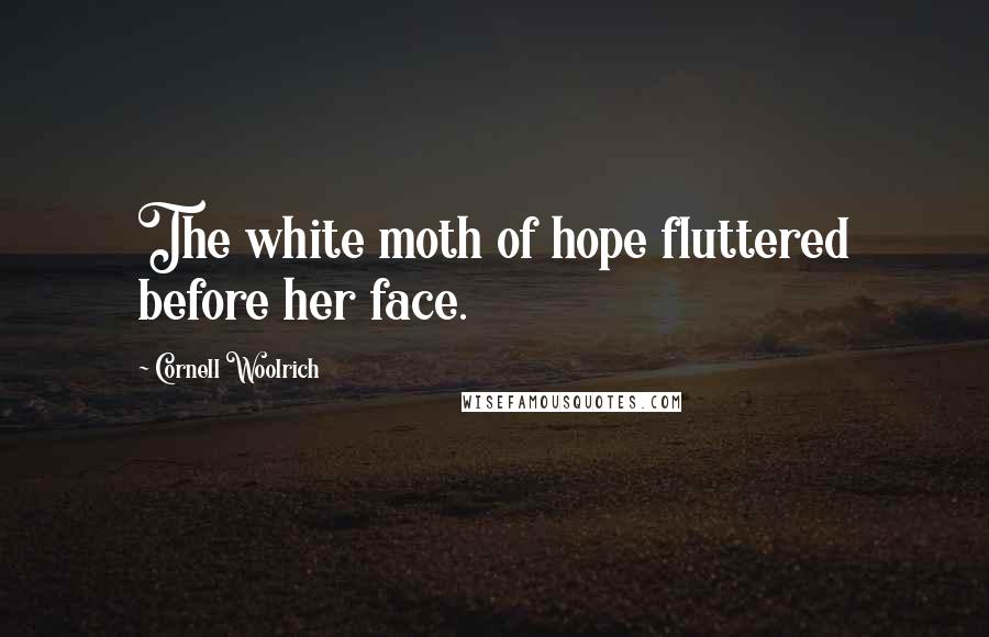 Cornell Woolrich Quotes: The white moth of hope fluttered before her face.