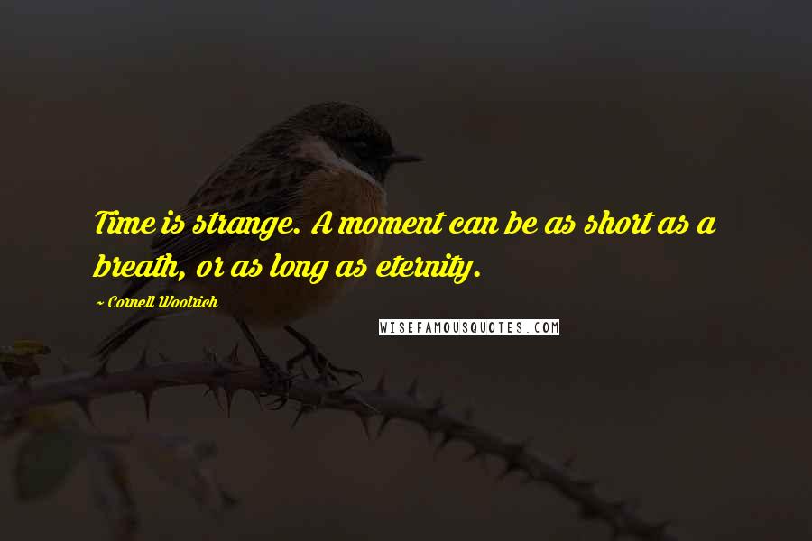 Cornell Woolrich Quotes: Time is strange. A moment can be as short as a breath, or as long as eternity.