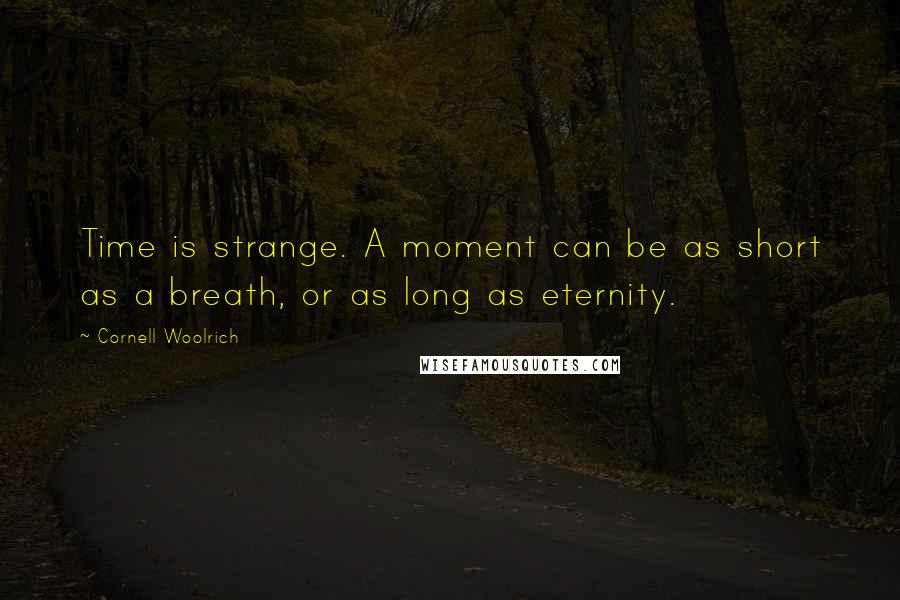 Cornell Woolrich Quotes: Time is strange. A moment can be as short as a breath, or as long as eternity.