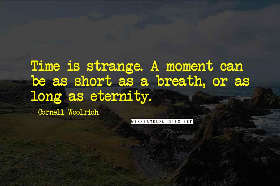 Cornell Woolrich Quotes: Time is strange. A moment can be as short as a breath, or as long as eternity.