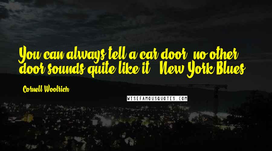 Cornell Woolrich Quotes: You can always tell a car door, no other door sounds quite like it.("New York Blues")