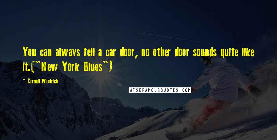 Cornell Woolrich Quotes: You can always tell a car door, no other door sounds quite like it.("New York Blues")