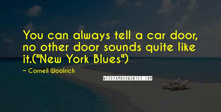 Cornell Woolrich Quotes: You can always tell a car door, no other door sounds quite like it.("New York Blues")