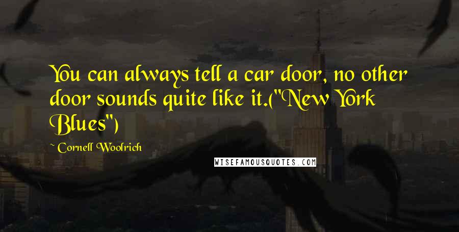 Cornell Woolrich Quotes: You can always tell a car door, no other door sounds quite like it.("New York Blues")