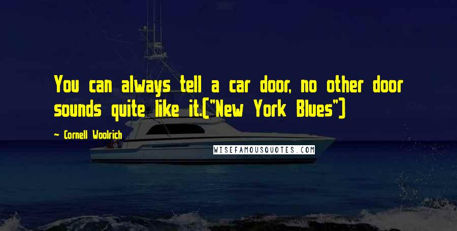 Cornell Woolrich Quotes: You can always tell a car door, no other door sounds quite like it.("New York Blues")