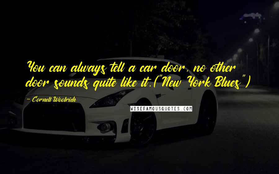 Cornell Woolrich Quotes: You can always tell a car door, no other door sounds quite like it.("New York Blues")