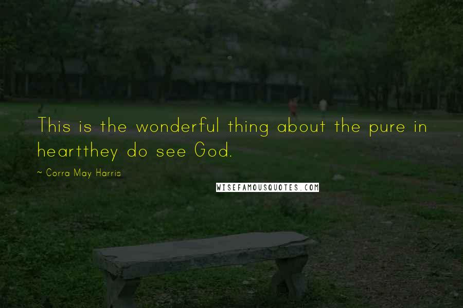 Corra May Harris Quotes: This is the wonderful thing about the pure in heartthey do see God.