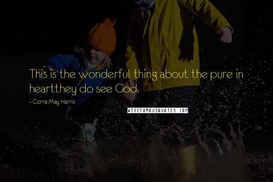 Corra May Harris Quotes: This is the wonderful thing about the pure in heartthey do see God.